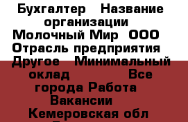 Бухгалтер › Название организации ­ Молочный Мир, ООО › Отрасль предприятия ­ Другое › Минимальный оклад ­ 30 000 - Все города Работа » Вакансии   . Кемеровская обл.,Гурьевск г.